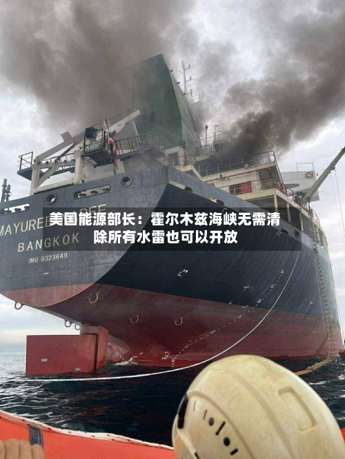 美国能源部长：霍尔木兹海峡无需清除所有水雷也可以开放-第1张图片