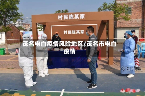 茂名电白疫情风险地区/茂名市电白疫情-第1张图片