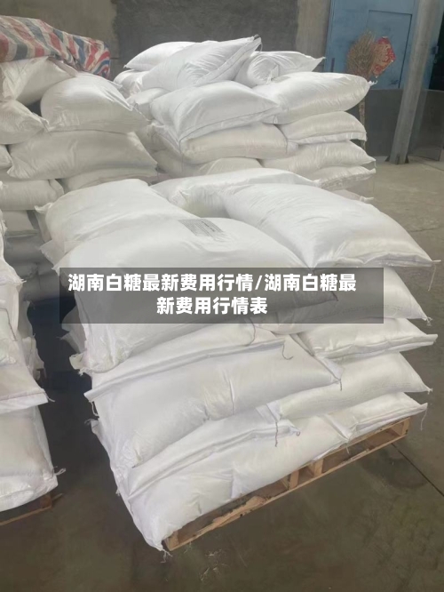 湖南白糖最新费用行情/湖南白糖最新费用行情表-第1张图片