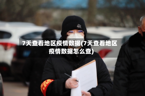 7天查看地区疫情数据(7天查看地区疫情数据怎么查)-第1张图片
