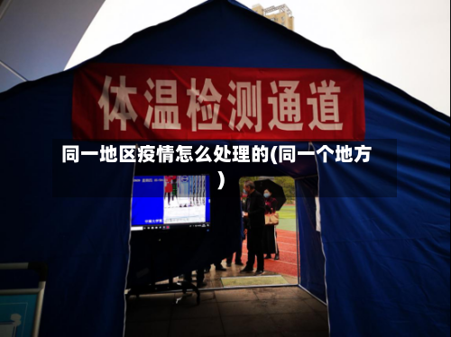 同一地区疫情怎么处理的(同一个地方)-第1张图片