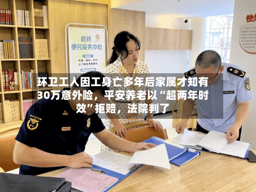 环卫工人因工身亡多年后家属才知有30万意外险，平安养老以“超两年时效	”拒赔，法院判了-第1张图片