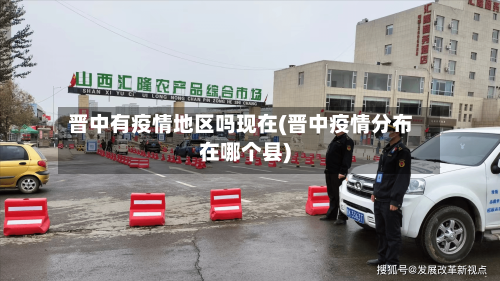 晋中有疫情地区吗现在(晋中疫情分布在哪个县)-第1张图片