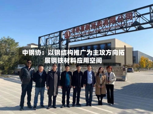 中钢协：以钢结构推广为主攻方向拓展钢铁材料应用空间-第1张图片