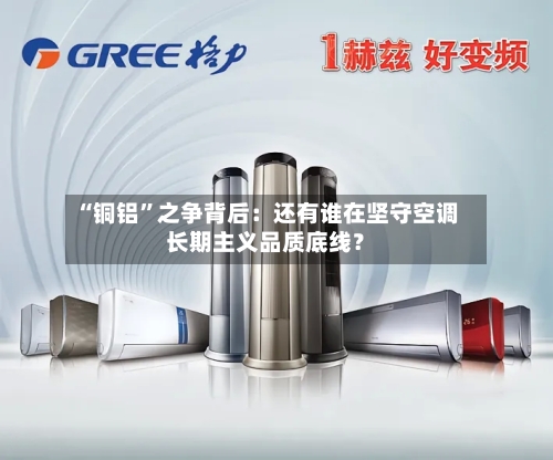 “铜铝”之争背后：还有谁在坚守空调长期主义品质底线？-第1张图片