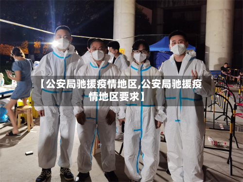 【公安局驰援疫情地区,公安局驰援疫情地区要求】-第1张图片