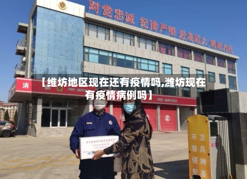 【维坊地区现在还有疫情吗,潍坊现在有疫情病例吗】-第1张图片