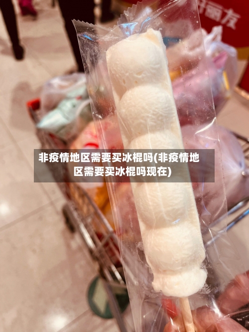 非疫情地区需要买冰棍吗(非疫情地区需要买冰棍吗现在)-第1张图片