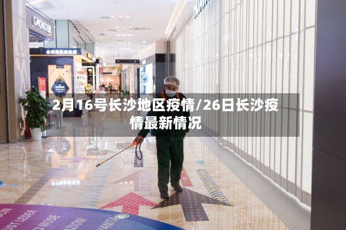 2月16号长沙地区疫情/26日长沙疫情最新情况-第1张图片