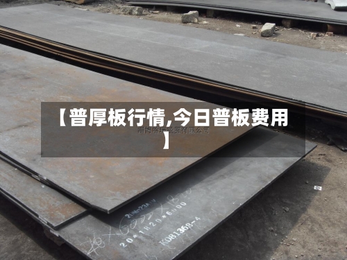 【普厚板行情,今日普板费用】-第1张图片