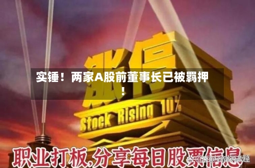 实锤！两家A股前董事长已被羁押！-第1张图片