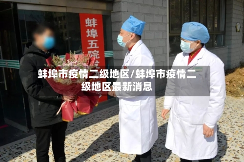 蚌埠市疫情二级地区/蚌埠市疫情二级地区最新消息-第1张图片