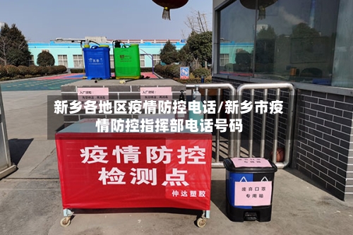 新乡各地区疫情防控电话/新乡市疫情防控指挥部电话号码-第1张图片