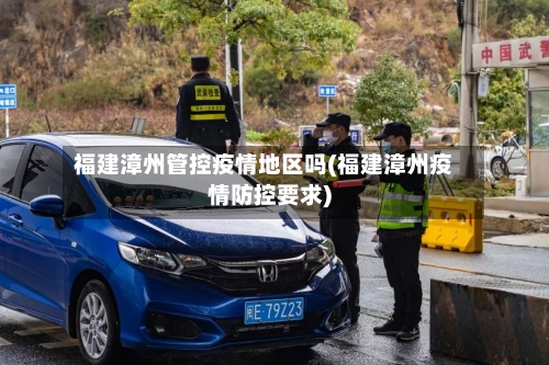 福建漳州管控疫情地区吗(福建漳州疫情防控要求)-第1张图片