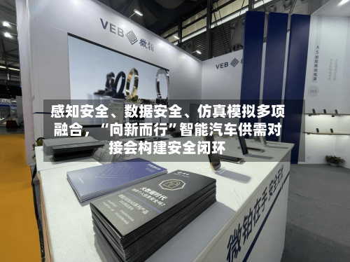 感知安全	、数据安全、仿真模拟多项融合，“向新而行	”智能汽车供需对接会构建安全闭环-第1张图片