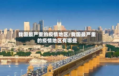 我国最严重的疫情地区/我国最严重的疫情地区有哪些-第1张图片