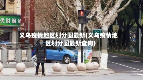 义乌疫情地区划分图最新(义乌疫情地区划分图最新查询)-第1张图片