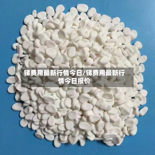 锑费用最新行情今日/锑费用最新行情今日报价-第1张图片