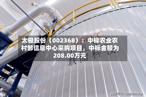 太极股份（002368）：中标农业农村部信息中心采购项目	，中标金额为208.00万元-第1张图片