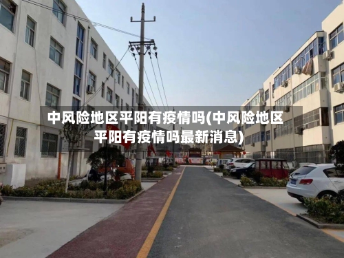 中风险地区平阳有疫情吗(中风险地区平阳有疫情吗最新消息)-第1张图片