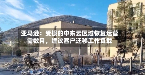 亚马逊：受损的中东云区域恢复运营需数月，建议客户迁移工作负载-第1张图片