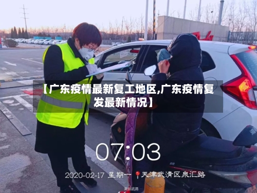【广东疫情最新复工地区,广东疫情复发最新情况】-第1张图片