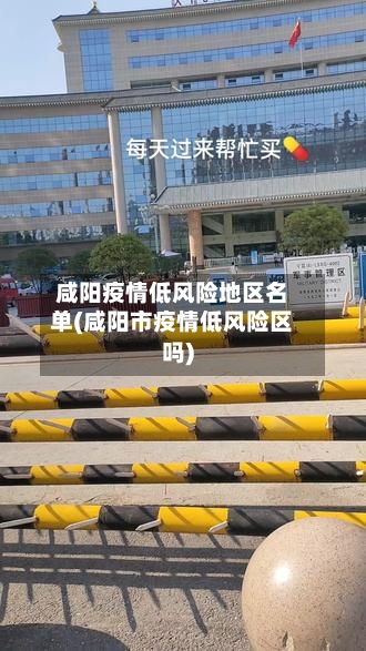 咸阳疫情低风险地区名单(咸阳市疫情低风险区吗)-第1张图片