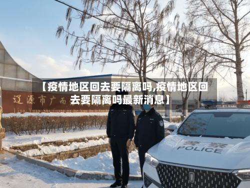 【疫情地区回去要隔离吗,疫情地区回去要隔离吗最新消息】-第1张图片