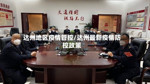 达州地区疫情管控/达州最新疫情防控政策-第1张图片