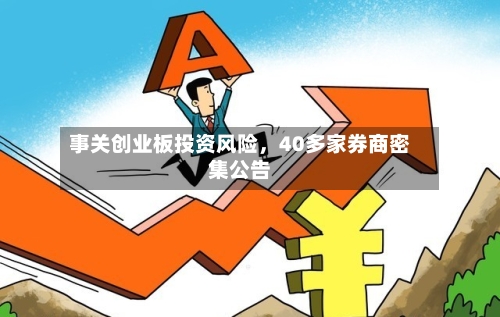 事关创业板投资风险，40多家券商密集公告-第1张图片