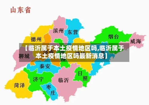 【临沂属于本土疫情地区吗,临沂属于本土疫情地区吗最新消息】-第1张图片