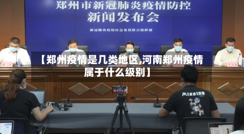 【郑州疫情是几类地区,河南郑州疫情属于什么级别】-第1张图片