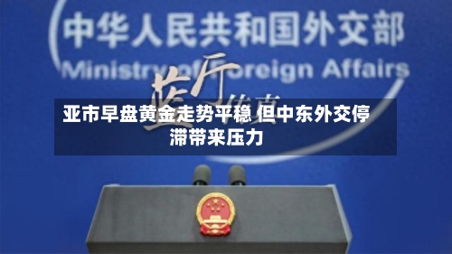 亚市早盘黄金走势平稳 但中东外交停滞带来压力-第1张图片