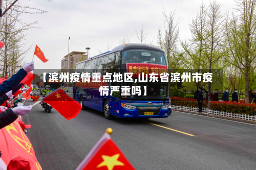 【滨州疫情重点地区,山东省滨州市疫情严重吗】-第1张图片