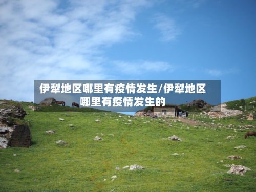 伊犁地区哪里有疫情发生/伊犁地区哪里有疫情发生的-第1张图片