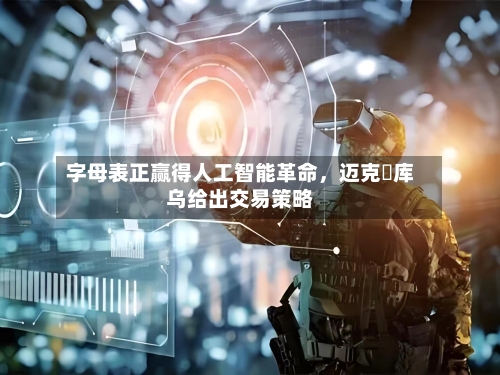 字母表正赢得人工智能革命，迈克・库乌给出交易策略-第1张图片