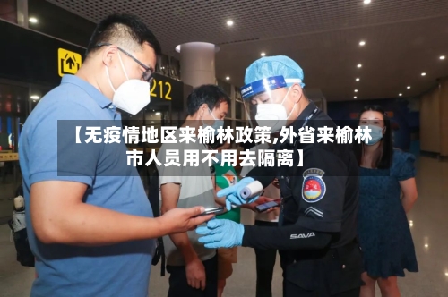【无疫情地区来榆林政策,外省来榆林市人员用不用去隔离】-第1张图片