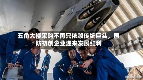 五角大楼采购不再只依赖传统巨头，国防初创企业迎来发展红利-第1张图片