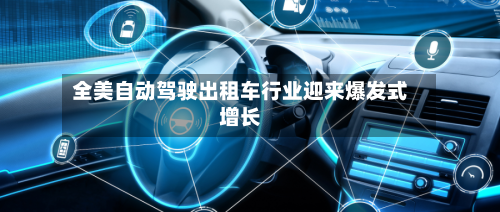 全美自动驾驶出租车行业迎来爆发式增长-第1张图片