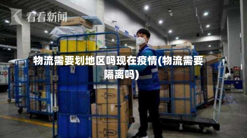物流需要划地区吗现在疫情(物流需要隔离吗)-第1张图片