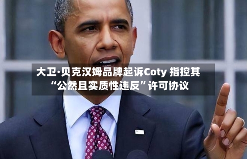 大卫·贝克汉姆品牌起诉Coty 指控其“公然且实质性违反”许可协议-第1张图片