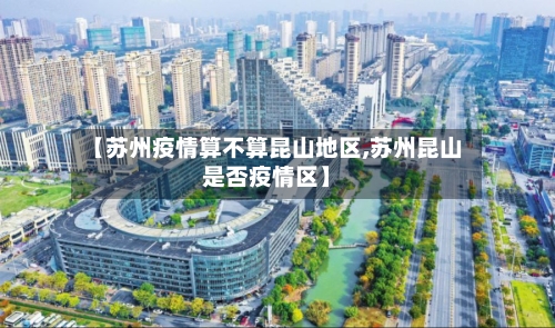 【苏州疫情算不算昆山地区,苏州昆山是否疫情区】-第1张图片