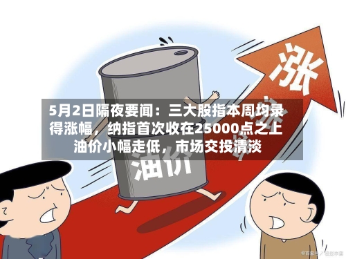 5月2日隔夜要闻：三大股指本周均录得涨幅	，纳指首次收在25000点之上 油价小幅走低，市场交投清淡-第1张图片