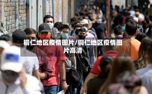 铜仁地区疫情图片/铜仁地区疫情图片高清-第1张图片