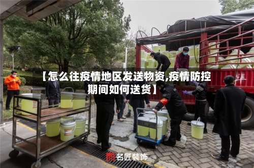 【怎么往疫情地区发送物资,疫情防控期间如何送货】-第1张图片