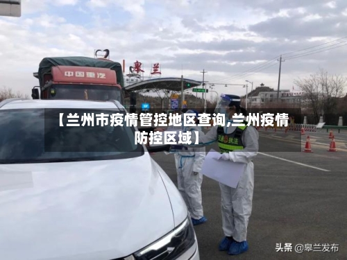 【兰州市疫情管控地区查询,兰州疫情防控区域】-第1张图片