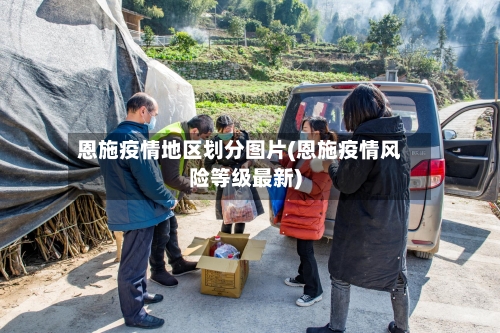 恩施疫情地区划分图片(恩施疫情风险等级最新)-第1张图片