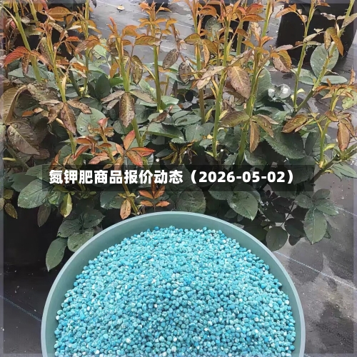 氮钾肥商品报价动态（2026-05-02）-第1张图片