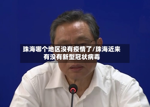珠海哪个地区没有疫情了/珠海近来有没有新型冠状病毒-第1张图片