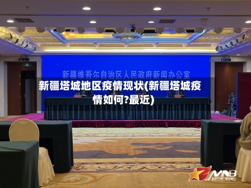 新疆塔城地区疫情现状(新疆塔城疫情如何?最近)-第1张图片
